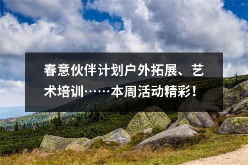 春意伙伴计划户外拓展、艺术培训……本周活动精彩!