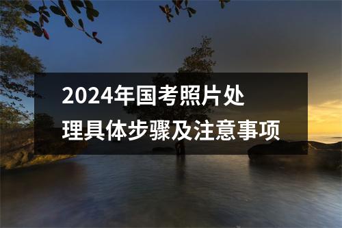2024年国考照片处理具体步骤及注意事项
