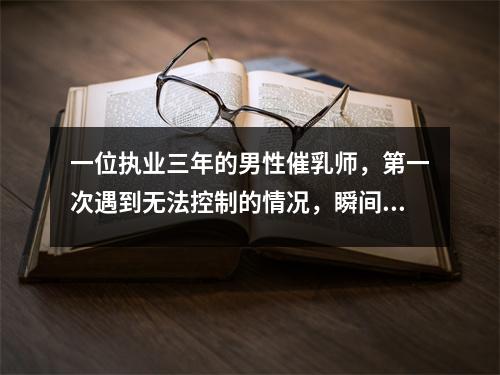 一位执业三年的男性催乳师,第一次遇到无法控制的情况,瞬间摔倒!