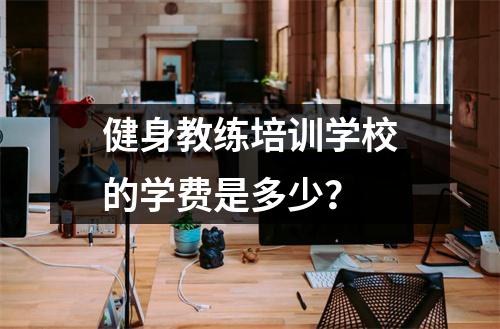 健身教练培训学校的学费是多少?