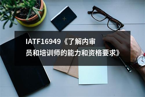 IATF16949《了解内审员和培训师的能力和资格要求》