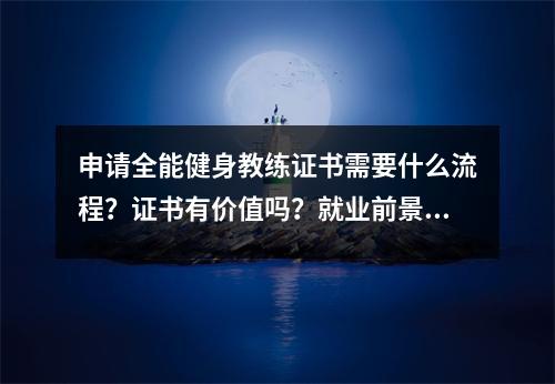 申请全能健身教练证书需要什么流程?证书有价值吗?就业前景如何?