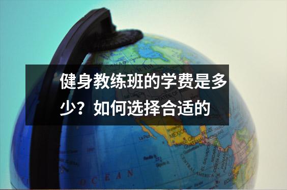 健身教练班的学费是多少?如何选择合适的