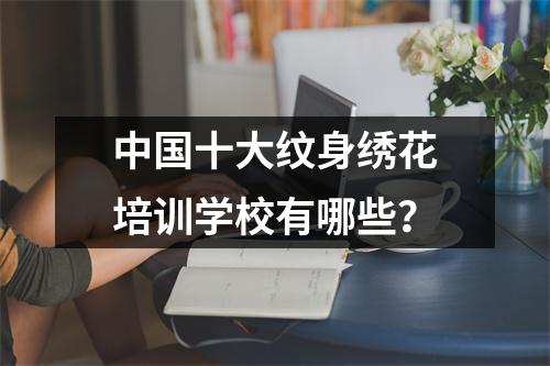 中国十大纹身绣花培训学校有哪些?