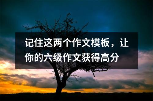 记住这两个作文模板,让你的六级作文获得高分