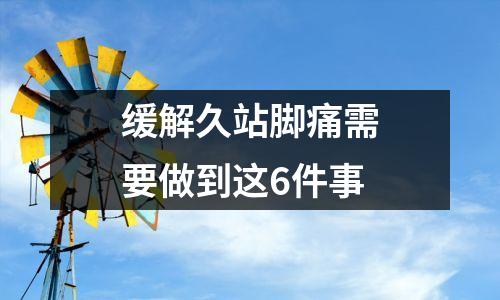 缓解久站脚痛需要做到这6件事