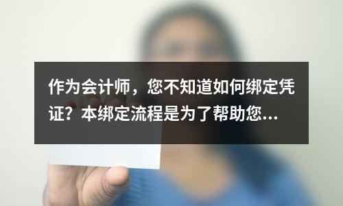 作为会计师,您不知道如何绑定凭证?本绑定流程是为了帮助您,请拿走,不致谢意。