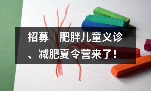 招募|肥胖儿童义诊、减肥夏令营来了!