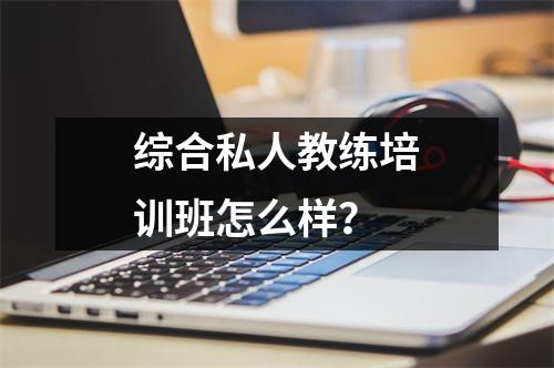 综合私人教练培训班怎么样?