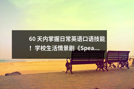 60 天内掌握日常英语口语技能!学校生活情景剧《Speak Well In 60 Days》