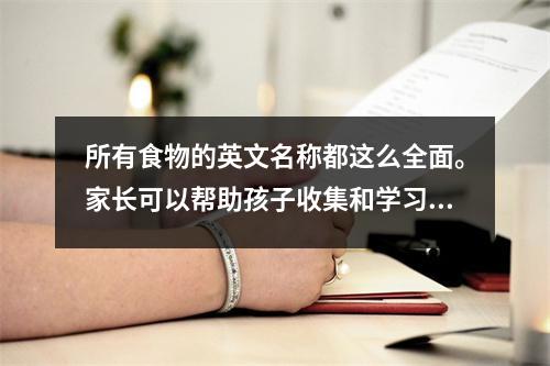 所有食物的英文名称都这么全面。家长可以帮助孩子收集和学习。