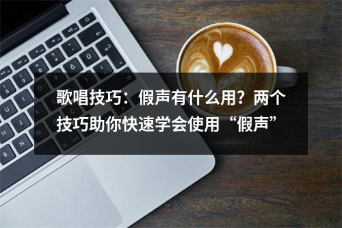 歌唱技巧:假声有什么用?两个技巧助你快速学会使用“假声”