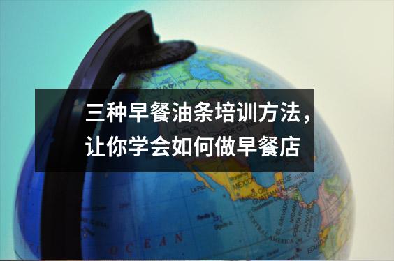 三种早餐油条培训方法,让你学会如何做早餐店