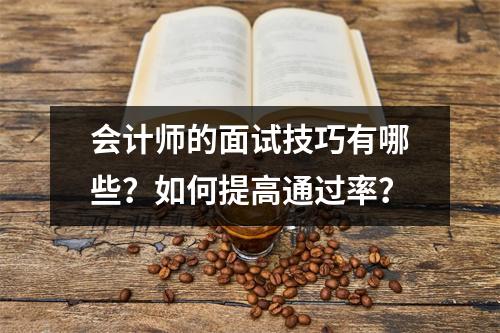 会计师的面试技巧有哪些?如何提高通过率?