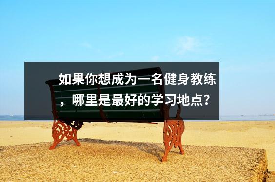 如果你想成为一名健身教练,哪里是最好的学习地点?