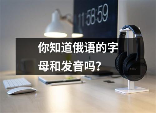 你知道俄语的字母和发音吗?