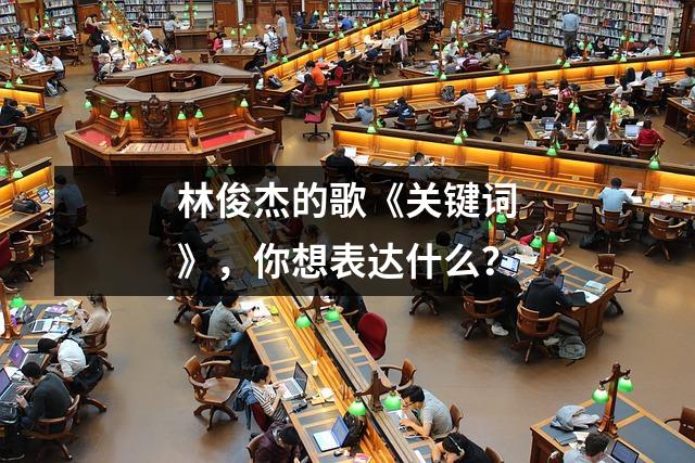 林俊杰的歌《关键词》,你想表达什么?