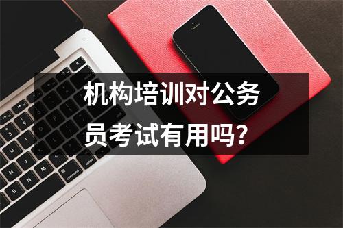 机构培训对公务员考试有用吗?