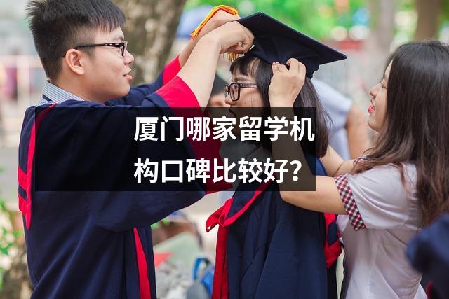 厦门哪家留学机构口碑比较好?