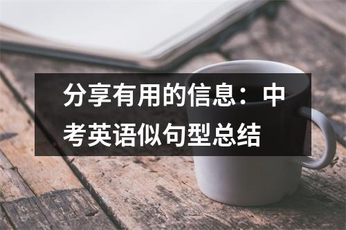 分享有用的信息:中考英语似句型总结
