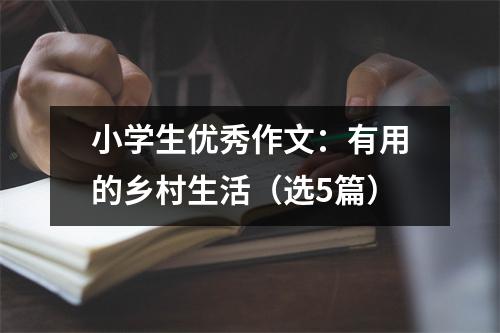 小学生优秀作文:有用的乡村生活(选5篇)