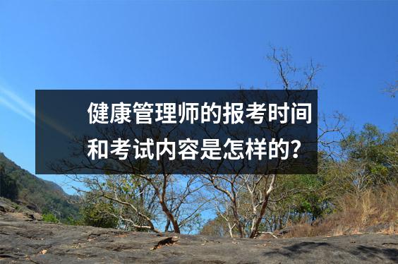 健康管理师的报考时间和考试内容是怎样的?