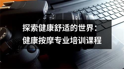 探索健康舒适的世界:健康按摩专业培训课程