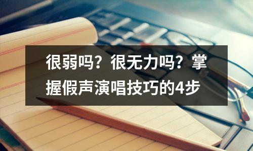 很弱吗?很无力吗?掌握假声演唱技巧的4步