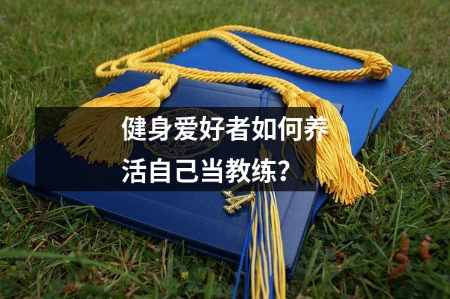 健身爱好者如何养活自己当教练?