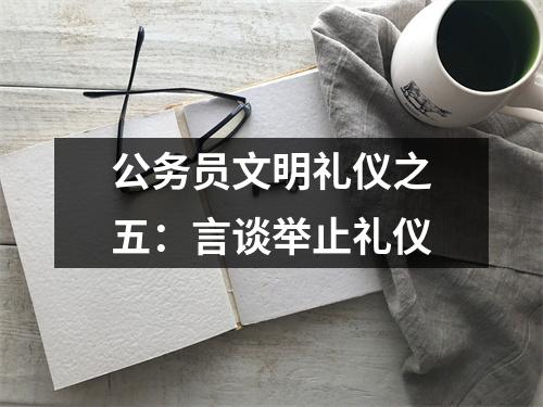 公务员文明礼仪之五:言谈举止礼仪