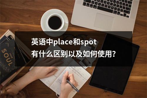 英语中place和spot有什么区别以及如何使用?