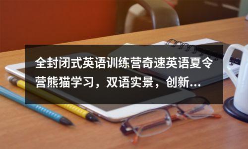 全封闭式英语训练营奇速英语夏令营熊猫学习,双语实景,创新学习