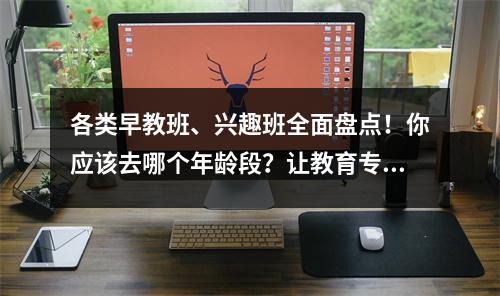各类早教班、兴趣班全面盘点!你应该去哪个年龄段?让教育专家告诉你。