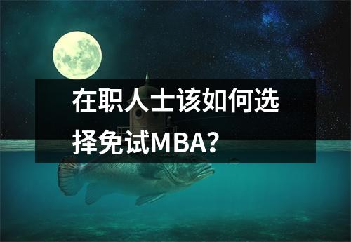 在职人士该如何选择免试MBA?