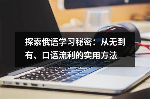 探索俄语学习秘密:从无到有、口语流利的实用方法
