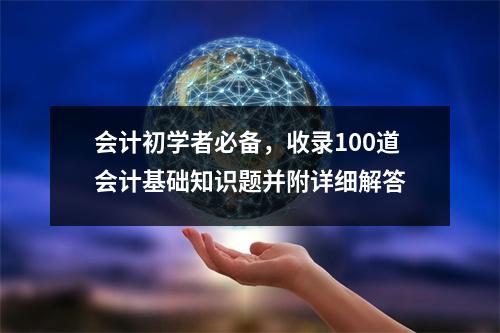 会计初学者必备,收录100道会计基础知识题并附详细解答