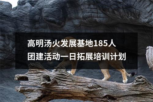 高明汤火发展基地185人团建活动一日拓展培训计划