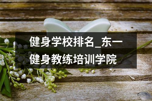 健身学校排名_东一健身教练培训学院