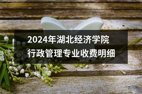 2024年湖北经济学院行政管理专业收费明细