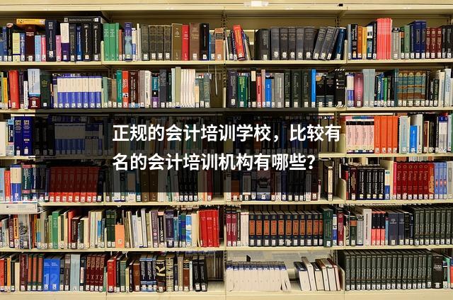 正规的会计培训学校,比较有名的会计培训机构有哪些?