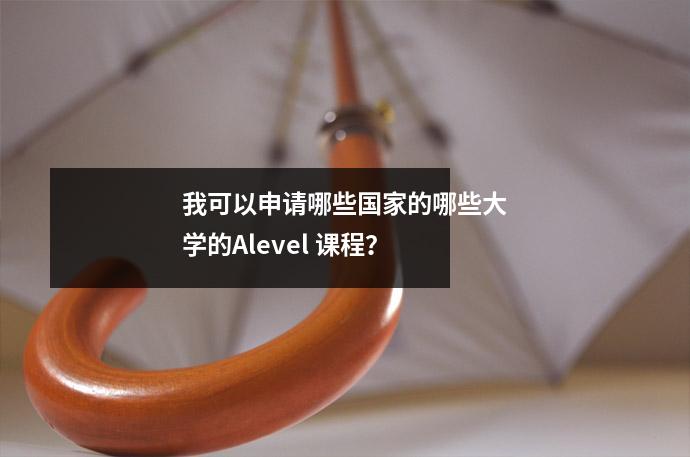 我可以申请哪些国家的哪些大学的Alevel 课程?