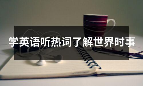 学英语听热词了解世界时事