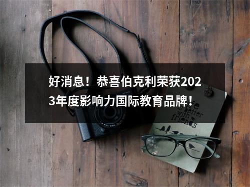 好消息!恭喜伯克利荣获2023年度影响力国际教育品牌!