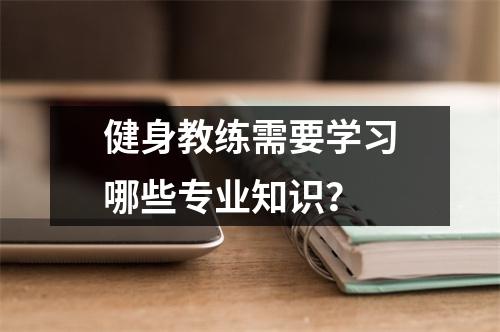 健身教练需要学习哪些专业知识?