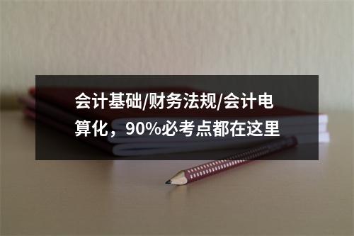 会计基础/财务法规/会计电算化,90%必考点都在这里