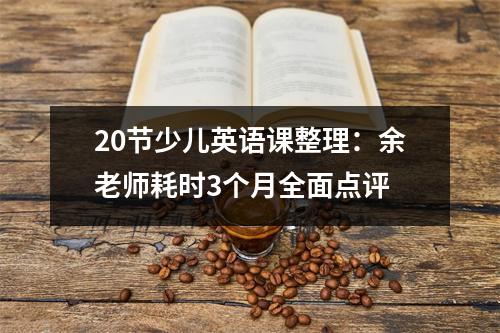 20节少儿英语课整理:余老师耗时3个月全面点评