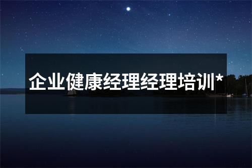 企业健康经理经理培训*