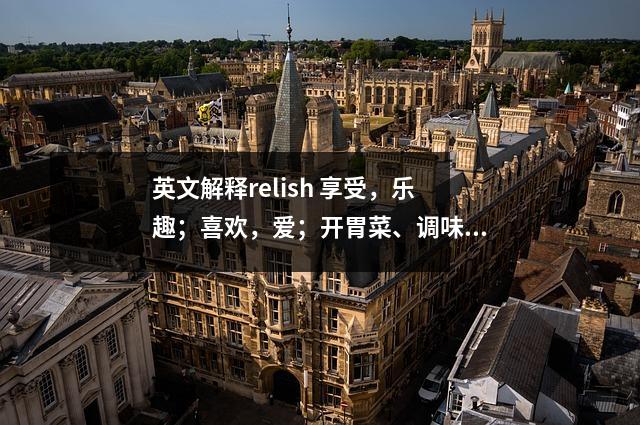 英文解释relish 享受,乐趣;喜欢,爱;开胃菜、调味品