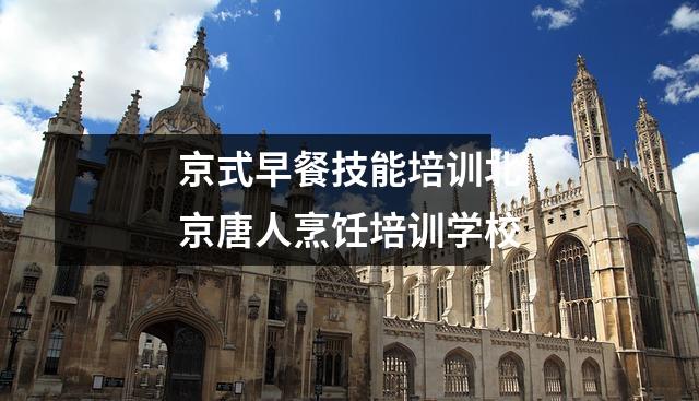 京式早餐技能培训北京唐人烹饪培训学校