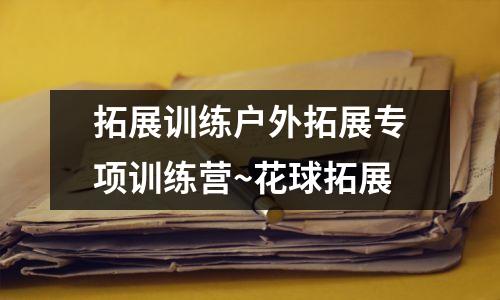 拓展训练户外拓展专项训练营~花球拓展